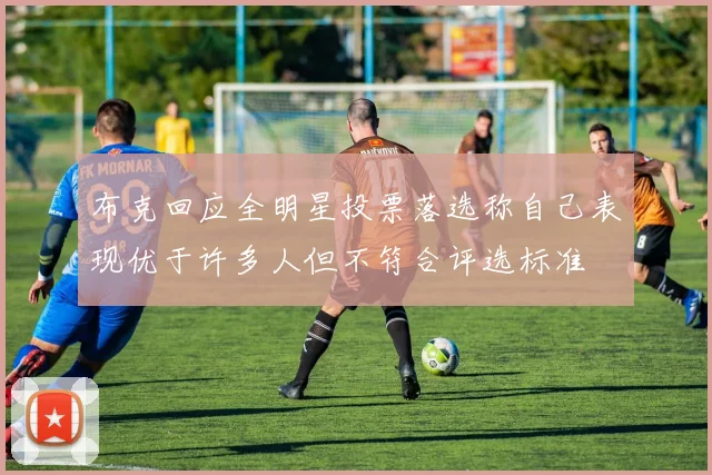 布克回应全明星投票落选称自己表现优于许多人但不符合评选标准