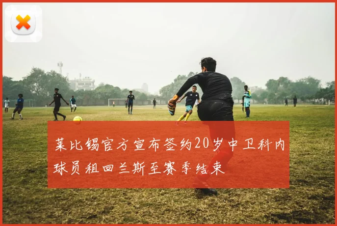 莱比锡官方宣布签约20岁中卫科内球员租回兰斯至赛季结束