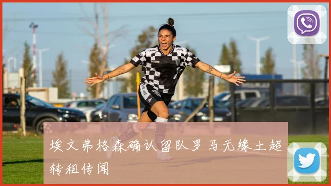 埃文弗格森确认留队罗马无缘土超转租传闻