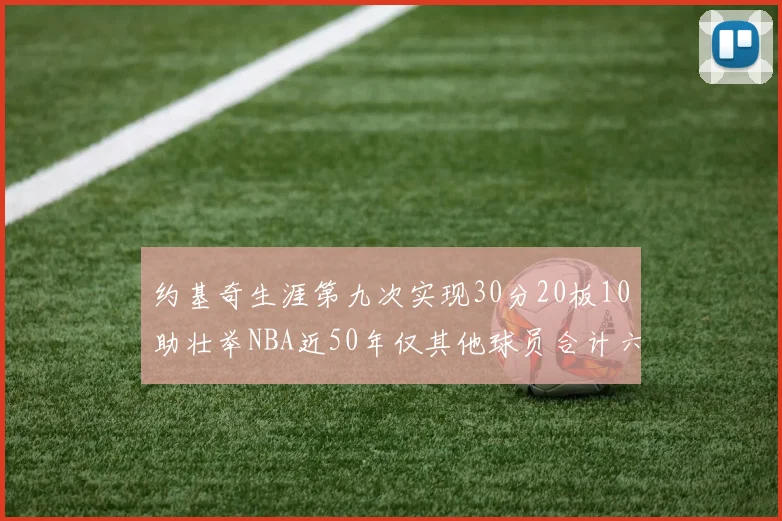 约基奇生涯第九次实现30分20板10助壮举NBA近50年仅其他球员合计六次