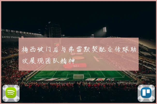梅西破门后与弗雷默契配合传球助攻展现团队精神