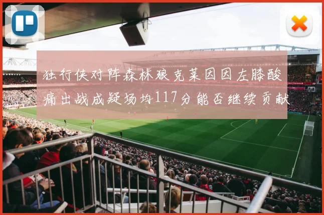 独行侠对阵森林狼克莱因因左膝酸痛出战成疑场均117分能否继续贡献