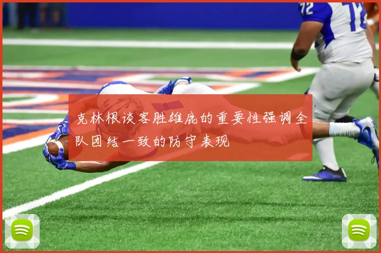克林根谈客胜雄鹿的重要性强调全队团结一致的防守表现