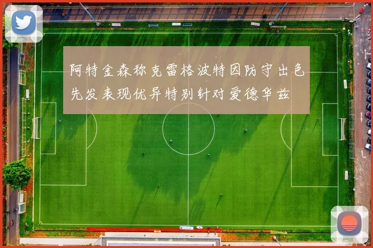 阿特金森称克雷格波特因防守出色先发表现优异特别针对爱德华兹
