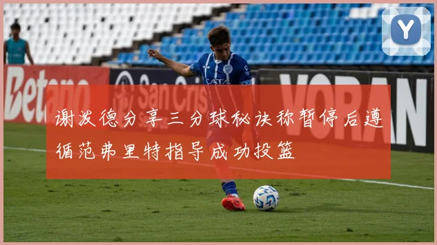 谢泼德分享三分球秘诀称暂停后遵循范弗里特指导成功投篮