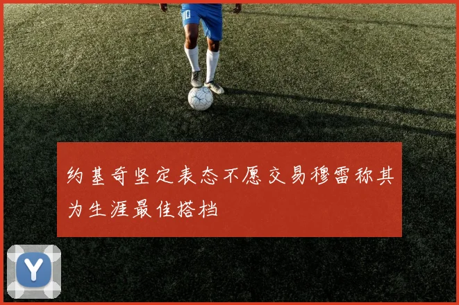 约基奇坚定表态不愿交易穆雷称其为生涯最佳搭档