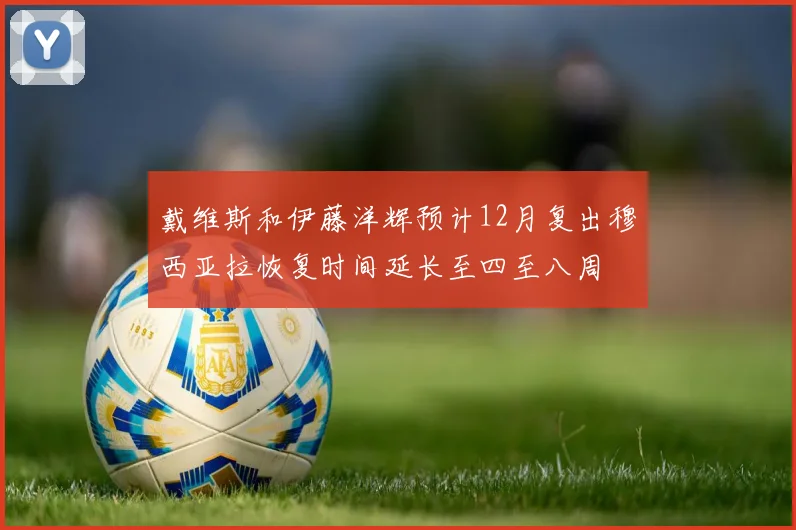 戴维斯和伊藤洋辉预计12月复出穆西亚拉恢复时间延长至四至八周