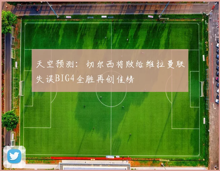 天空预测:切尔西将败给维拉曼联失误BIG4全胜再创佳绩