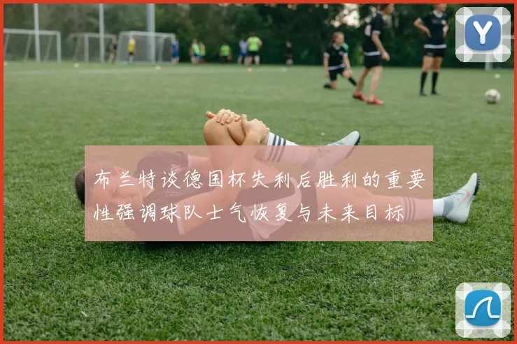 布兰特谈德国杯失利后胜利的重要性强调球队士气恢复与未来目标