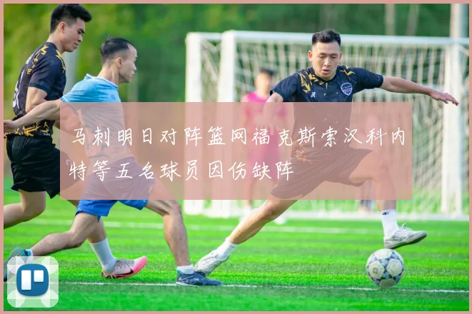 马刺明日对阵篮网福克斯索汉科内特等五名球员因伤缺阵