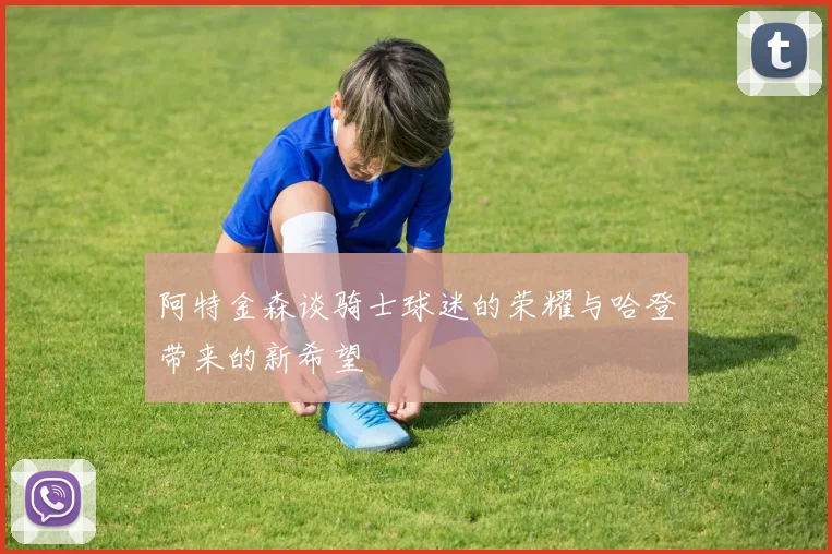 阿特金森谈骑士球迷的荣耀与哈登带来的新希望
